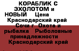 КОРАБЛИК С ЭХОЛОТОМ и GPS НОВЫЙ! › Цена ­ 55 000 - Краснодарский край, Сочи г. Охота и рыбалка » Рыболовные принадлежности   . Краснодарский край